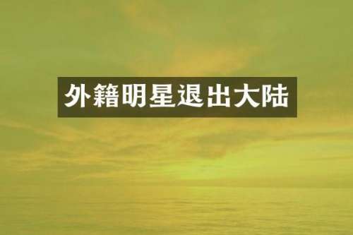 外籍明星退出大陆