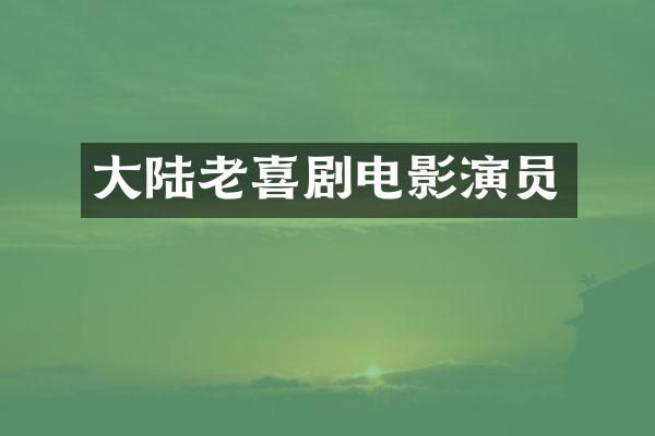 大陆老喜剧电影演员