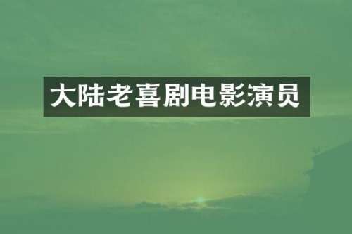 大陆老喜剧电影演员