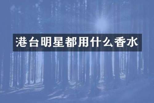 港台明星都用什么香水