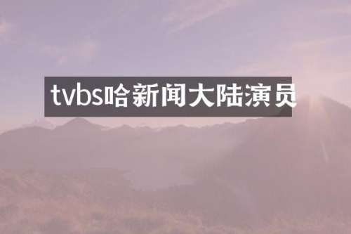 tvbs哈新闻大陆演员