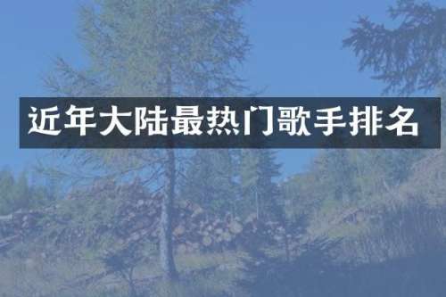 近年大陆最热门歌手排名