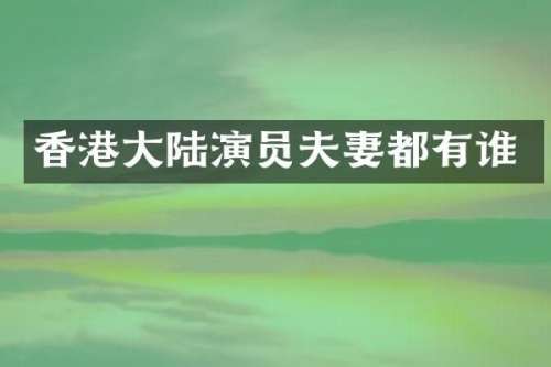 香港大陆演员夫妻都有谁