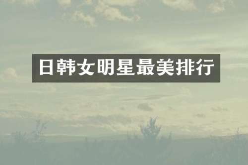 日韩女明星最美排行