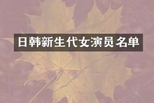 日韩新生代女演员名单