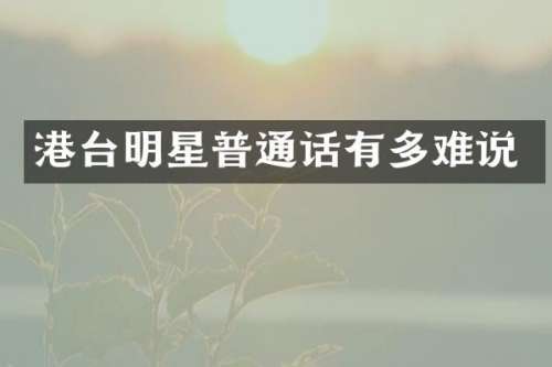 港台明星普通话有多难说
