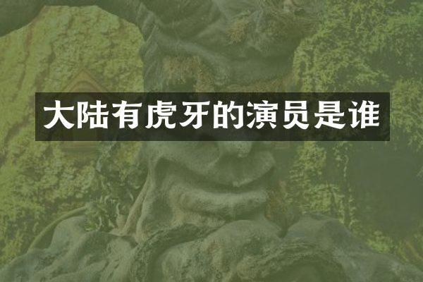 大陆有虎牙的演员是谁