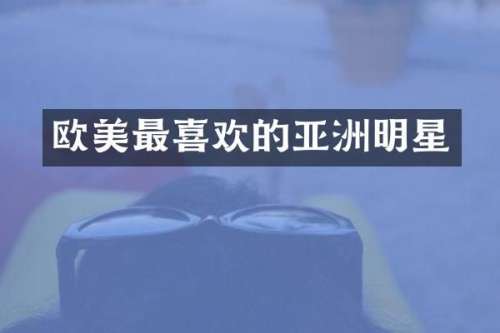 欧美最喜欢的亚洲明星