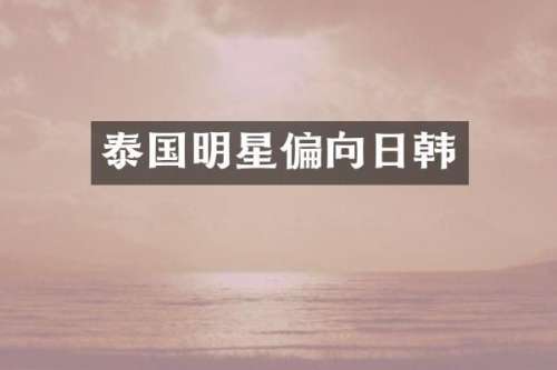 泰国明星偏向日韩