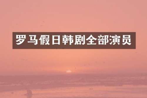 罗马假日韩剧全部演员