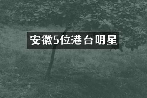 安徽5位港台明星