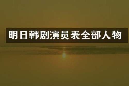 明日韩剧演员表全部人物