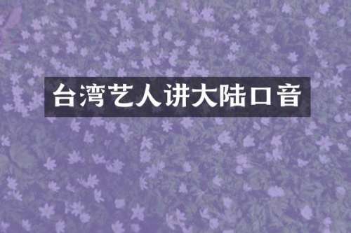 台湾艺人讲大陆口音