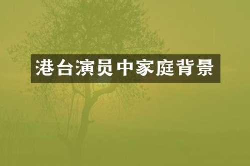 港台演员中家庭背景