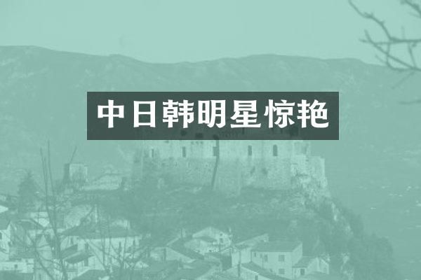 中日韩明星惊艳