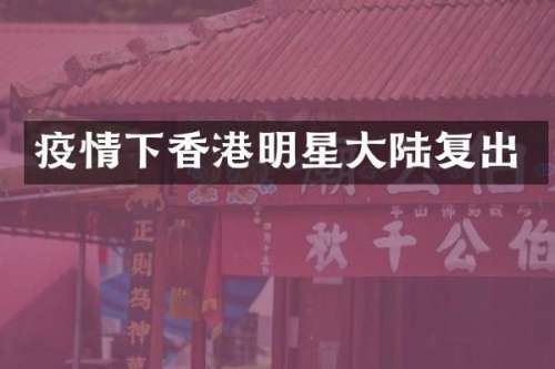 疫情下香港明星大陆复出