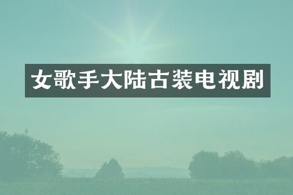 女歌手大陆古装电视剧