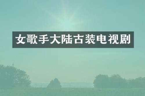 女歌手大陆古装电视剧