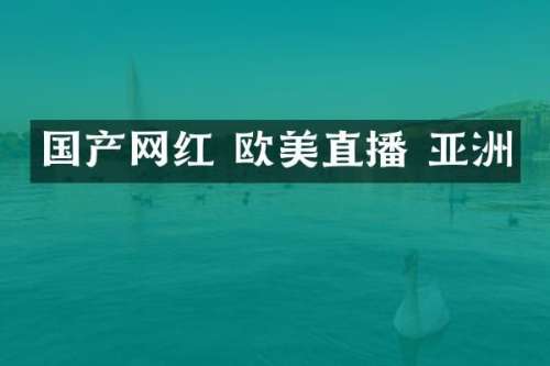 国产网红 欧美直播 亚洲