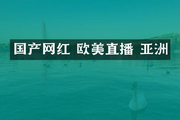 国产网红 欧美直播 亚洲