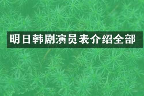 明日韩剧演员表介绍全部