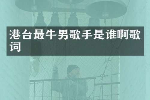 港台最牛男歌手是谁啊歌词