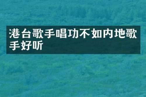 港台歌手唱功不如内地歌手好听