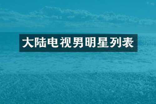 大陆电视男明星列表