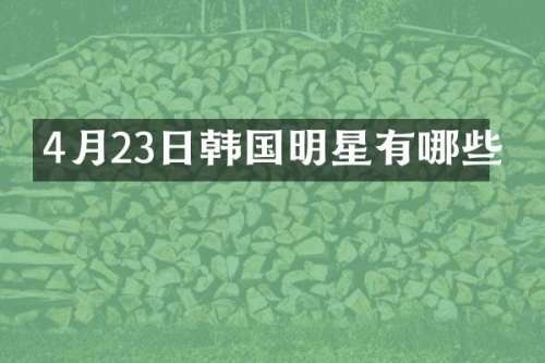 4月23日韩国明星有哪些