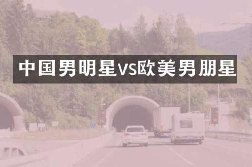 中国男明星vs欧美男朋星