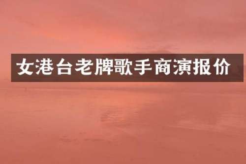 女港台老牌歌手商演报价