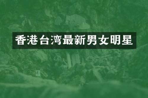 香港台湾最新男女明星