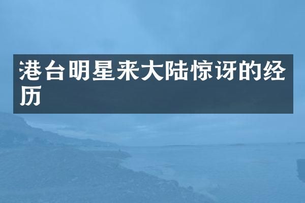 港台明星来大陆惊讶的经历