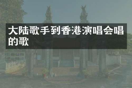 大陆歌手到香港演唱会唱的歌