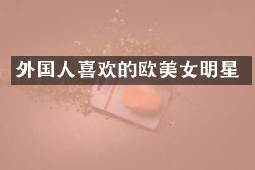 外国人喜欢的欧明星