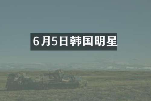 6月5日韩国明星