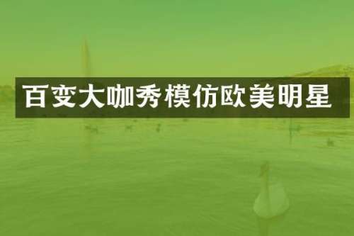 百变大咖秀模仿欧美明星