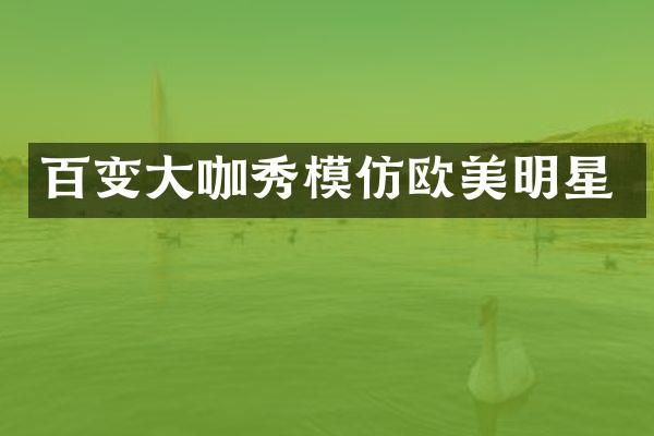 百变大咖秀模仿欧美明星