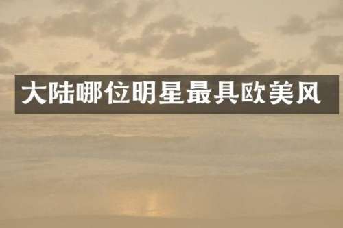 大陆哪位明星最具欧美风
