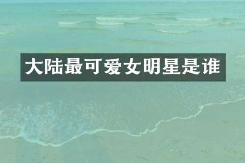 大陆最可爱女明星是谁