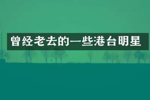 曾经老去的一些港台明星