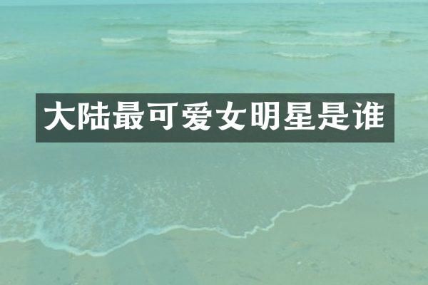 大陆最可爱女明星是谁
