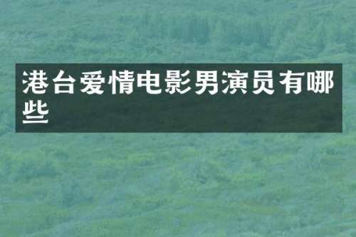 港台爱情电影男演员有哪些