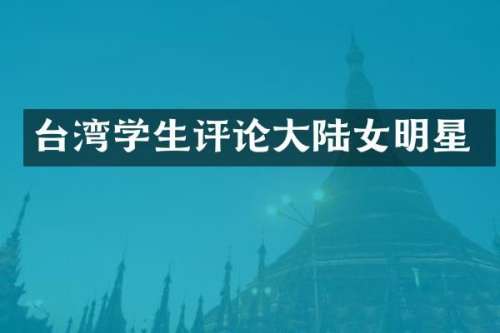 台湾学生评论大陆女明星