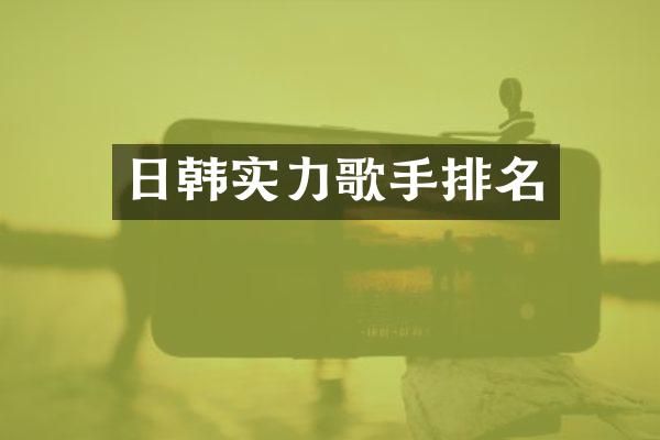日韩实力歌手排名