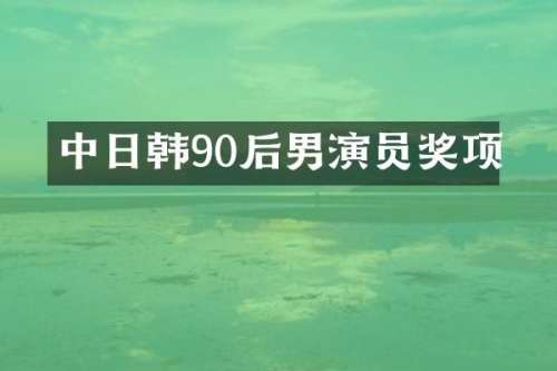 中日韩90后男演员奖项