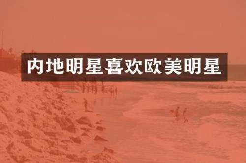 内地明星喜欢欧美明星