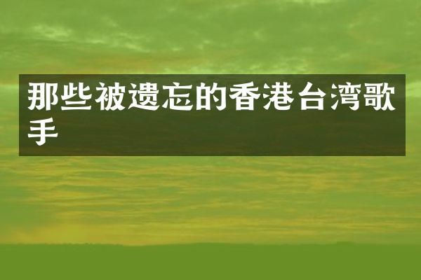 那些被遗忘的香港台湾歌手