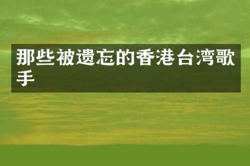 那些被遗忘的香港台湾歌手