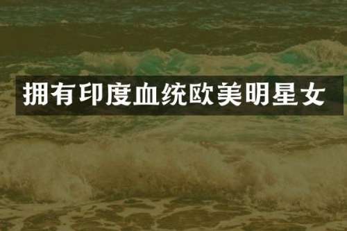 拥有印度血统欧美明星女